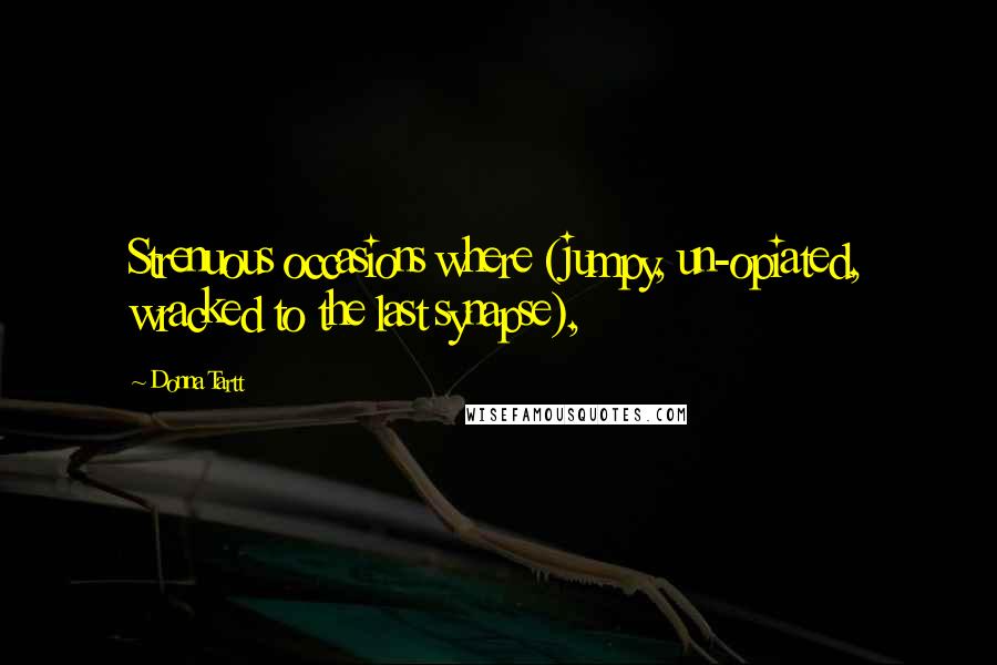 Donna Tartt Quotes: Strenuous occasions where (jumpy, un-opiated, wracked to the last synapse),