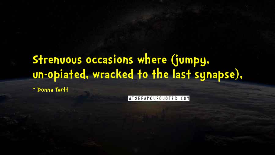 Donna Tartt Quotes: Strenuous occasions where (jumpy, un-opiated, wracked to the last synapse),