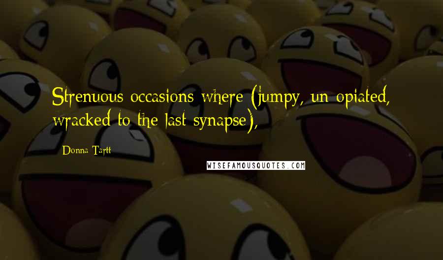 Donna Tartt Quotes: Strenuous occasions where (jumpy, un-opiated, wracked to the last synapse),