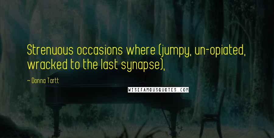 Donna Tartt Quotes: Strenuous occasions where (jumpy, un-opiated, wracked to the last synapse),