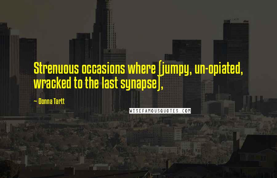 Donna Tartt Quotes: Strenuous occasions where (jumpy, un-opiated, wracked to the last synapse),