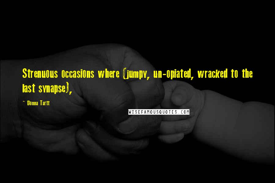 Donna Tartt Quotes: Strenuous occasions where (jumpy, un-opiated, wracked to the last synapse),