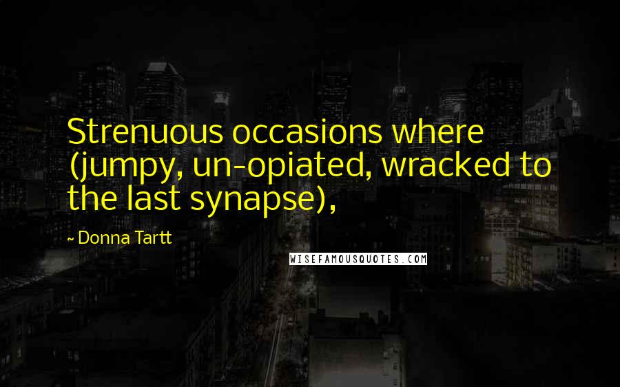 Donna Tartt Quotes: Strenuous occasions where (jumpy, un-opiated, wracked to the last synapse),
