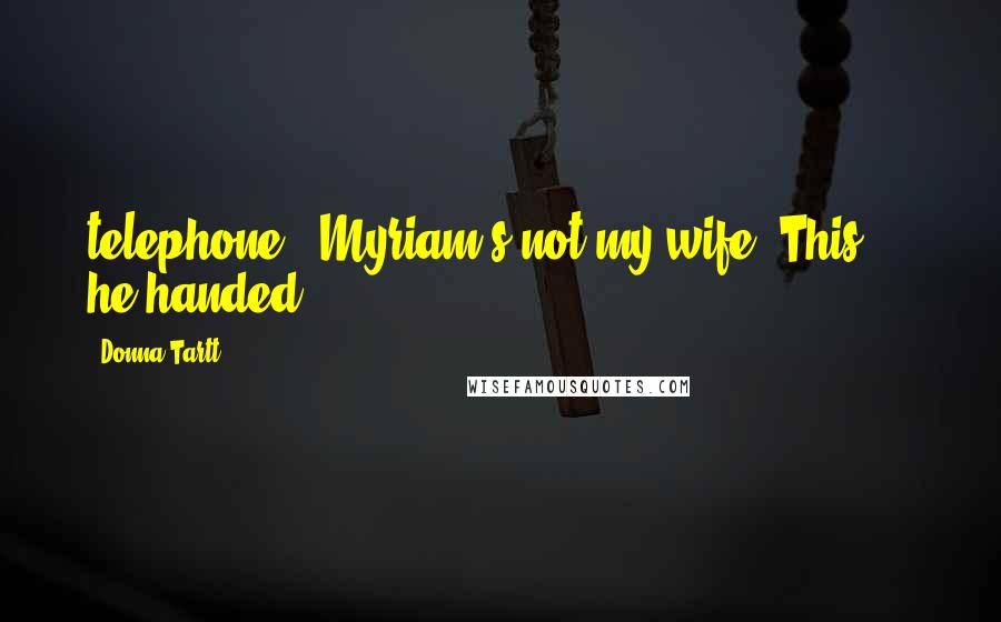 Donna Tartt Quotes: telephone, "Myriam's not my wife! This - " he handed