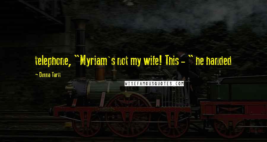 Donna Tartt Quotes: telephone, "Myriam's not my wife! This - " he handed