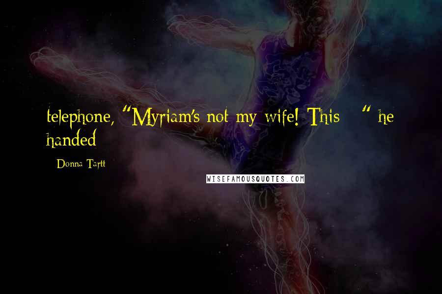 Donna Tartt Quotes: telephone, "Myriam's not my wife! This - " he handed