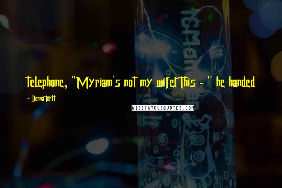 Donna Tartt Quotes: telephone, "Myriam's not my wife! This - " he handed