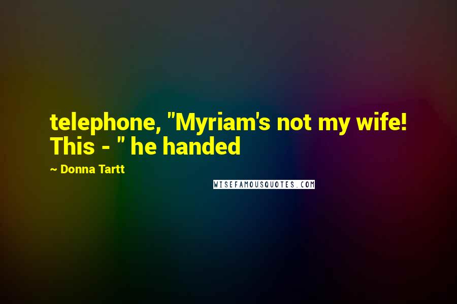 Donna Tartt Quotes: telephone, "Myriam's not my wife! This - " he handed