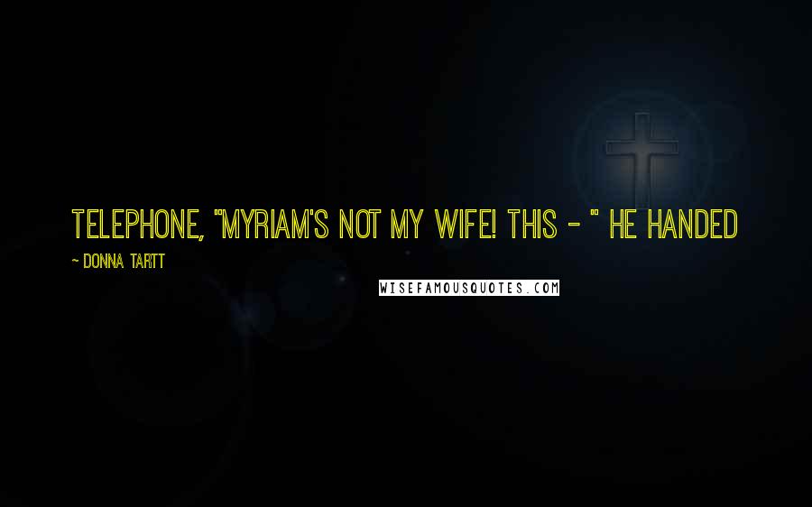 Donna Tartt Quotes: telephone, "Myriam's not my wife! This - " he handed