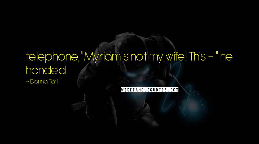 Donna Tartt Quotes: telephone, "Myriam's not my wife! This - " he handed