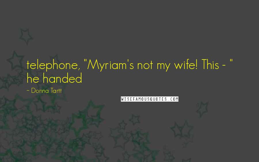 Donna Tartt Quotes: telephone, "Myriam's not my wife! This - " he handed