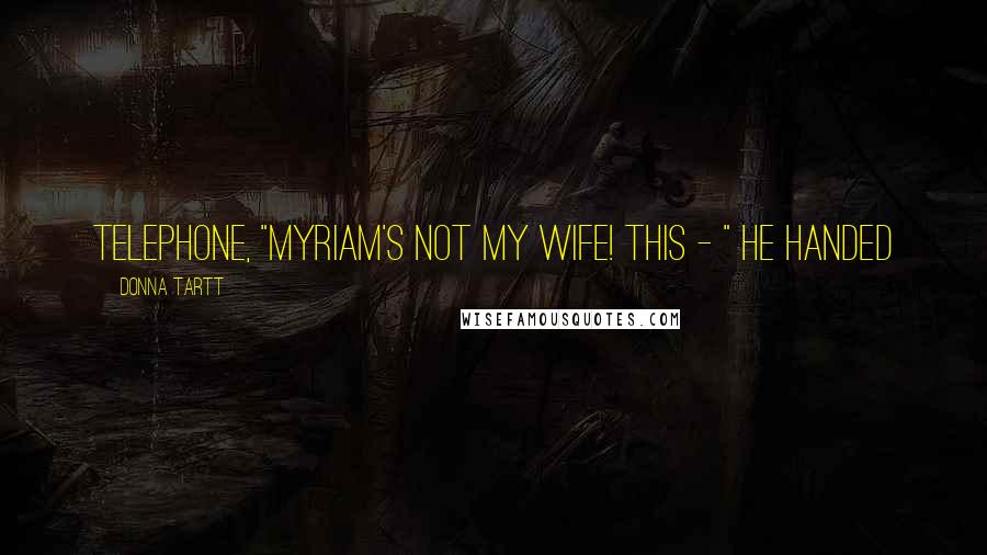 Donna Tartt Quotes: telephone, "Myriam's not my wife! This - " he handed