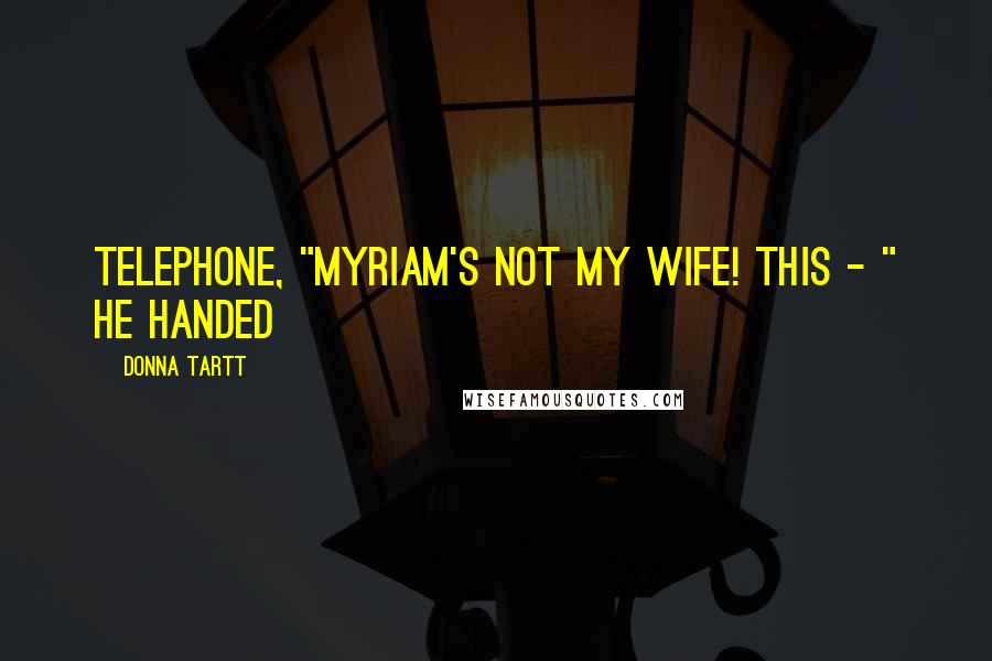 Donna Tartt Quotes: telephone, "Myriam's not my wife! This - " he handed