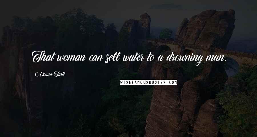 Donna Tartt Quotes: That woman can sell water to a drowning man.