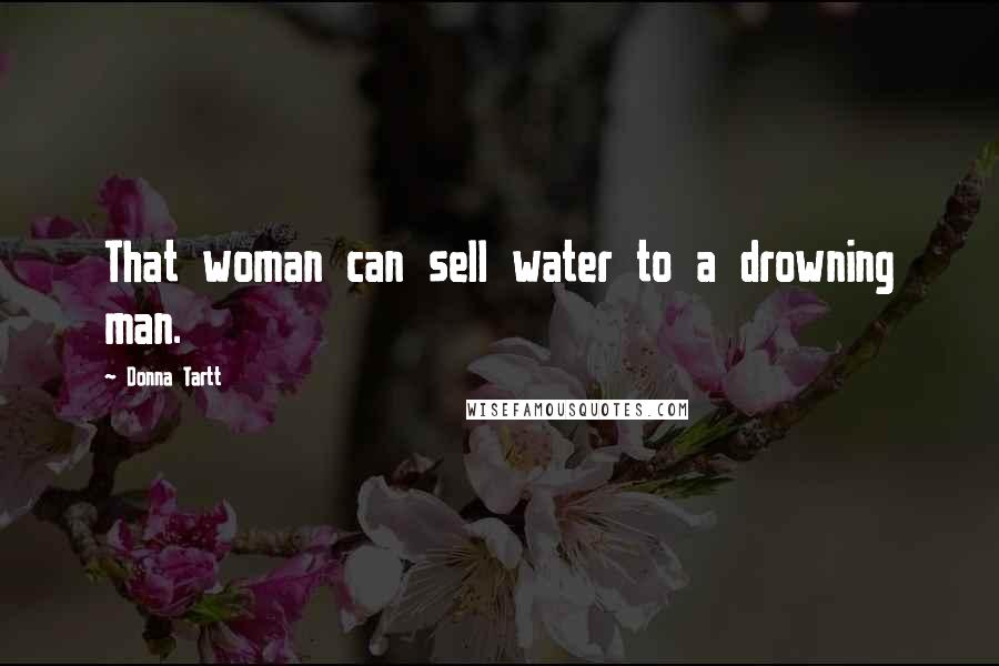 Donna Tartt Quotes: That woman can sell water to a drowning man.