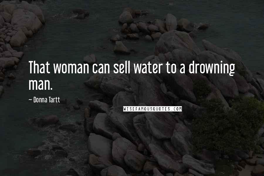 Donna Tartt Quotes: That woman can sell water to a drowning man.