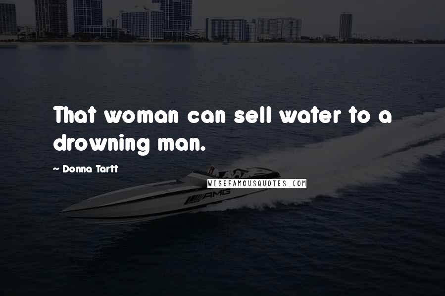 Donna Tartt Quotes: That woman can sell water to a drowning man.