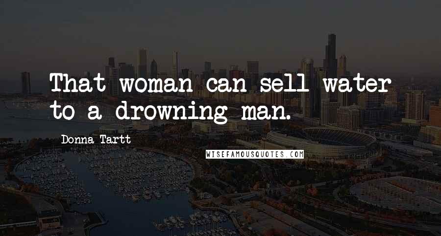 Donna Tartt Quotes: That woman can sell water to a drowning man.