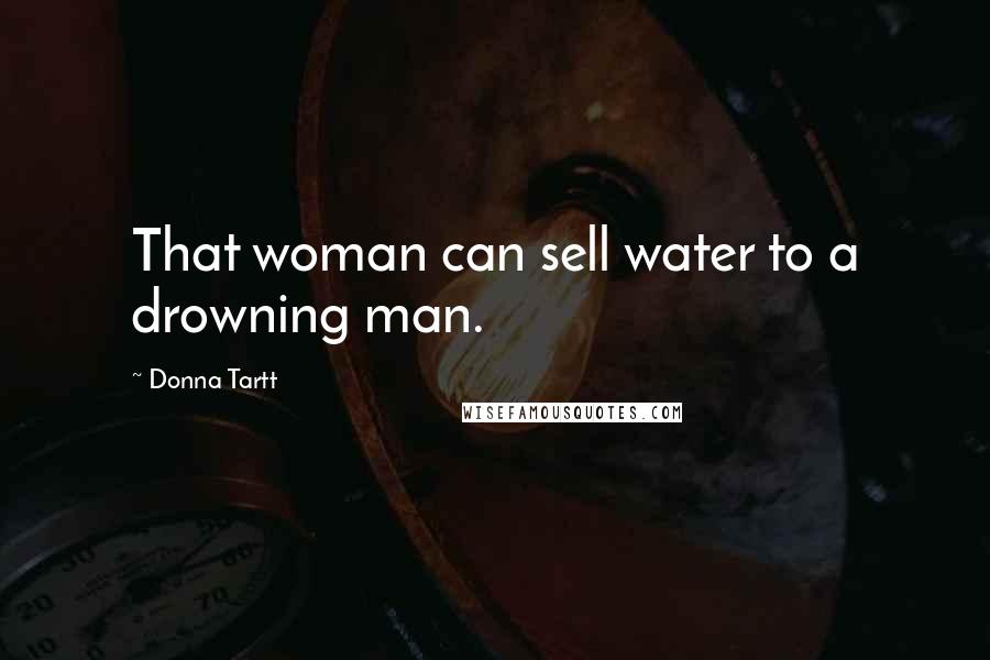 Donna Tartt Quotes: That woman can sell water to a drowning man.