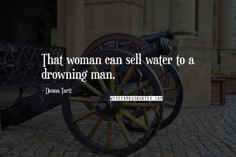 Donna Tartt Quotes: That woman can sell water to a drowning man.
