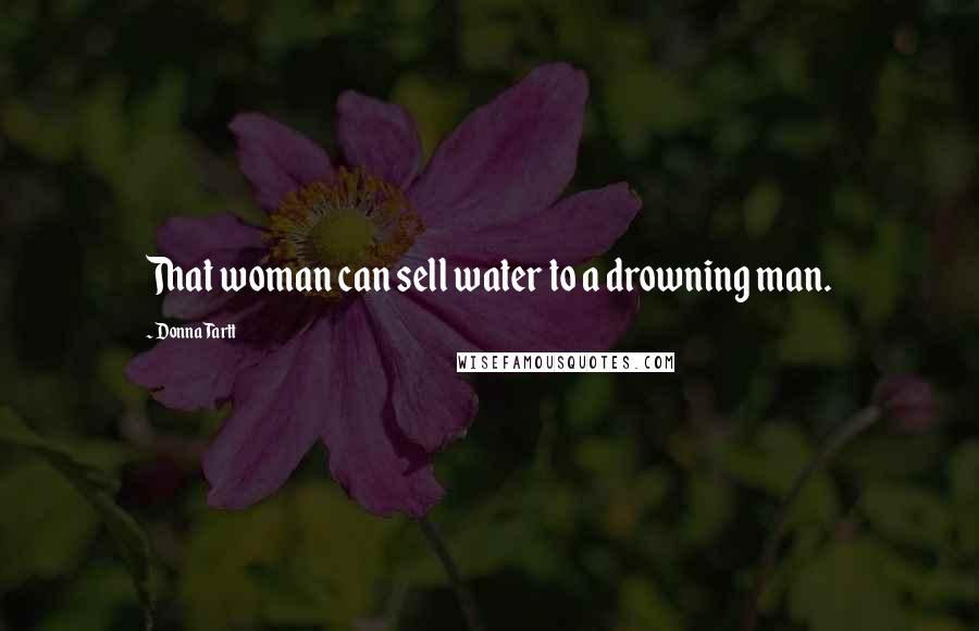 Donna Tartt Quotes: That woman can sell water to a drowning man.