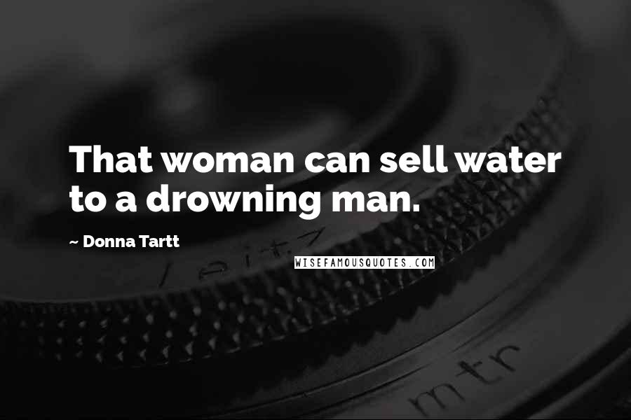 Donna Tartt Quotes: That woman can sell water to a drowning man.
