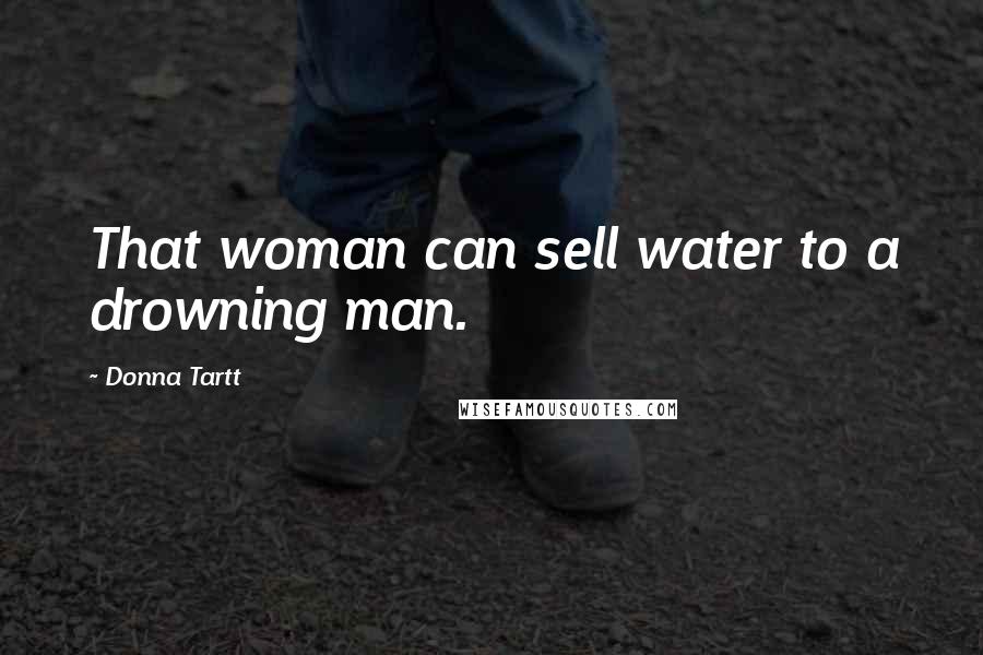 Donna Tartt Quotes: That woman can sell water to a drowning man.
