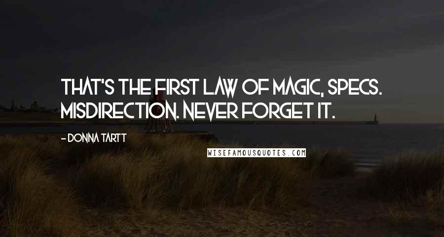 Donna Tartt Quotes: That's the first law of magic, Specs. Misdirection. Never forget it.