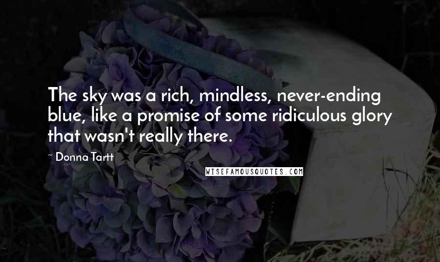 Donna Tartt Quotes: The sky was a rich, mindless, never-ending blue, like a promise of some ridiculous glory that wasn't really there.