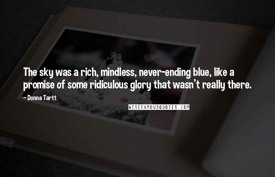 Donna Tartt Quotes: The sky was a rich, mindless, never-ending blue, like a promise of some ridiculous glory that wasn't really there.