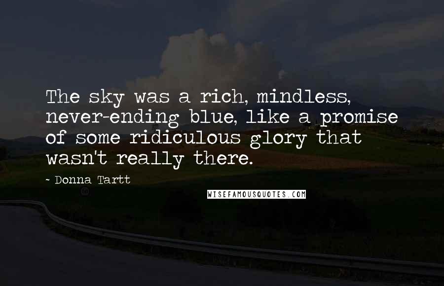 Donna Tartt Quotes: The sky was a rich, mindless, never-ending blue, like a promise of some ridiculous glory that wasn't really there.