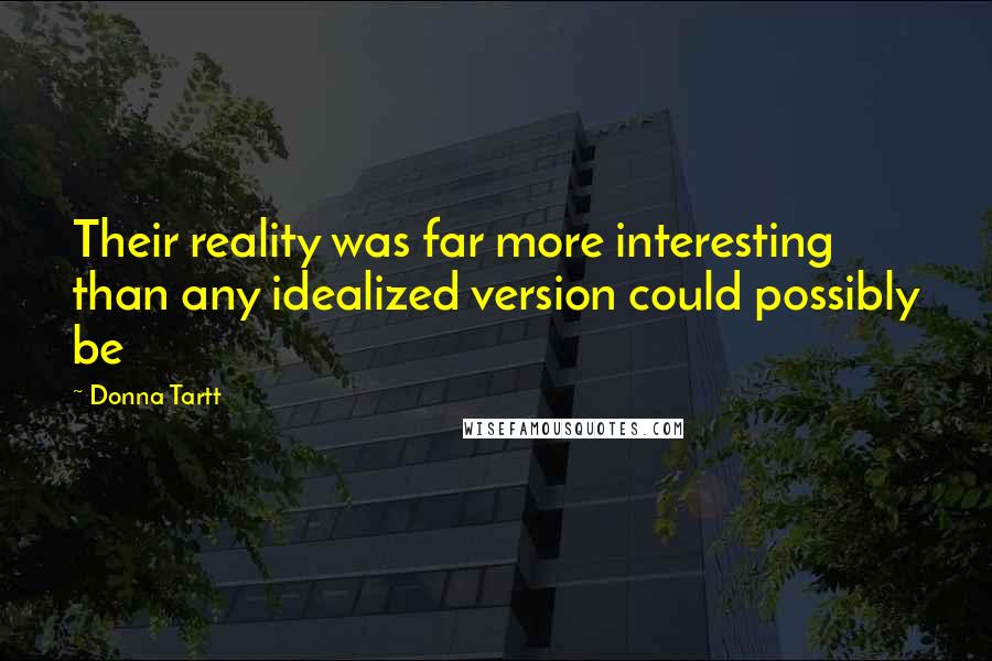 Donna Tartt Quotes: Their reality was far more interesting than any idealized version could possibly be