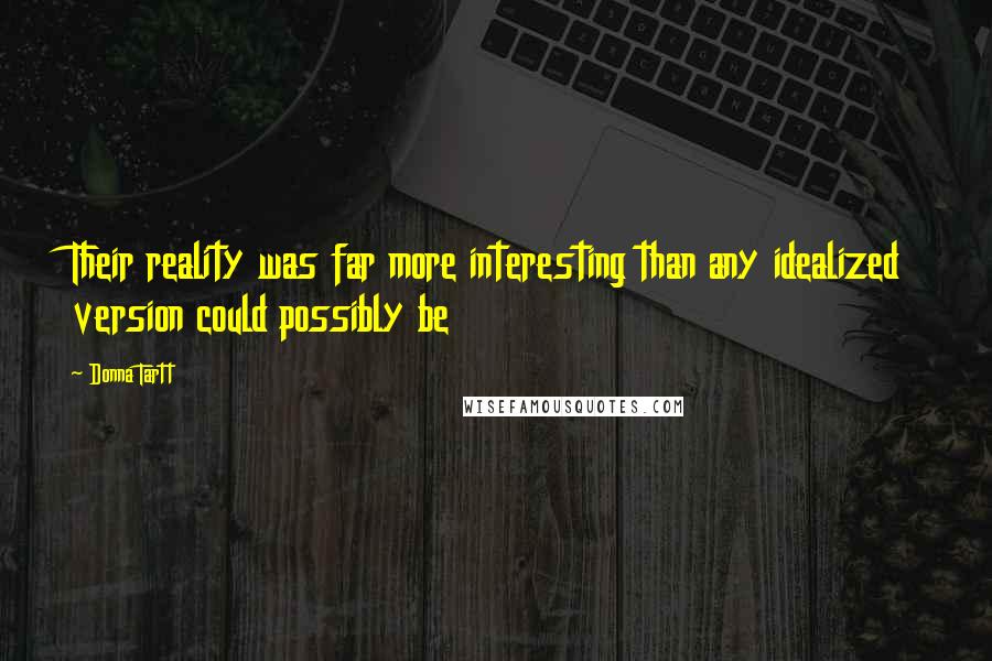 Donna Tartt Quotes: Their reality was far more interesting than any idealized version could possibly be