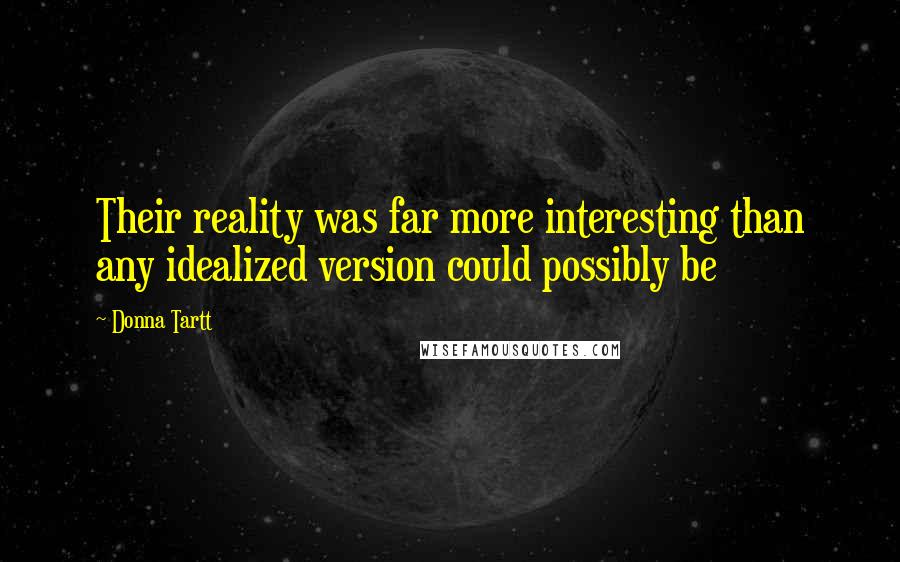 Donna Tartt Quotes: Their reality was far more interesting than any idealized version could possibly be