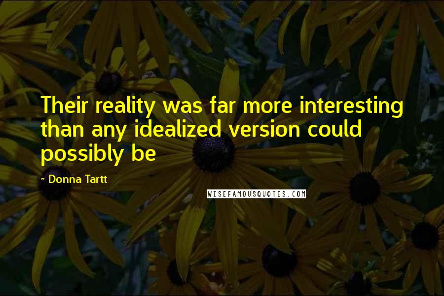 Donna Tartt Quotes: Their reality was far more interesting than any idealized version could possibly be