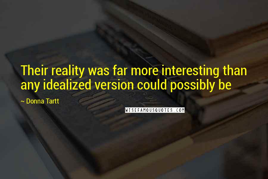 Donna Tartt Quotes: Their reality was far more interesting than any idealized version could possibly be