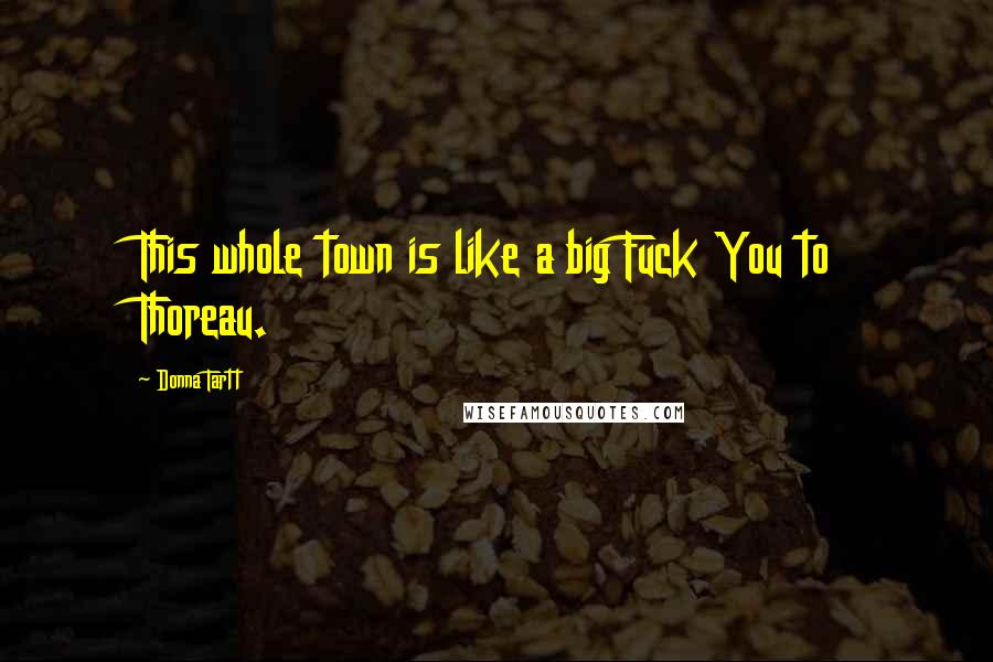 Donna Tartt Quotes: This whole town is like a big Fuck You to Thoreau.