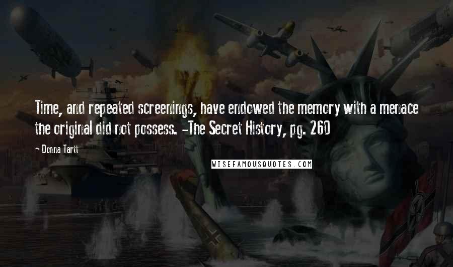 Donna Tartt Quotes: Time, and repeated screenings, have endowed the memory with a menace the original did not possess. -The Secret History, pg. 260