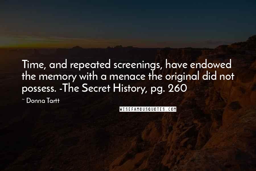 Donna Tartt Quotes: Time, and repeated screenings, have endowed the memory with a menace the original did not possess. -The Secret History, pg. 260