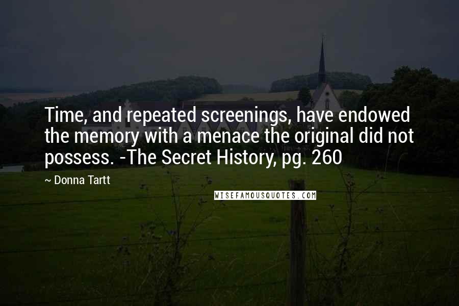 Donna Tartt Quotes: Time, and repeated screenings, have endowed the memory with a menace the original did not possess. -The Secret History, pg. 260