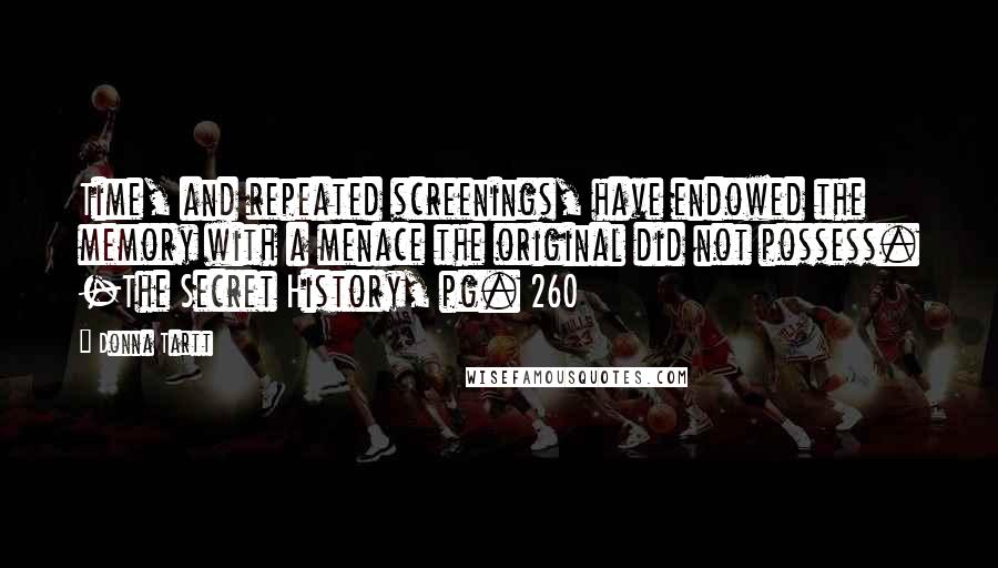 Donna Tartt Quotes: Time, and repeated screenings, have endowed the memory with a menace the original did not possess. -The Secret History, pg. 260