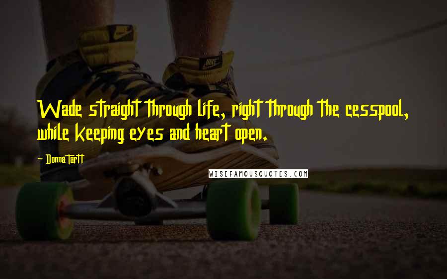 Donna Tartt Quotes: Wade straight through life, right through the cesspool, while keeping eyes and heart open.