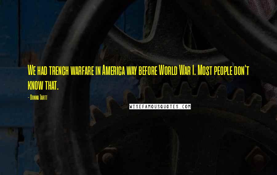 Donna Tartt Quotes: We had trench warfare in America way before World War I. Most people don't know that.