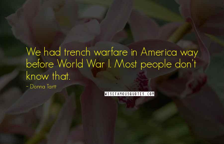 Donna Tartt Quotes: We had trench warfare in America way before World War I. Most people don't know that.