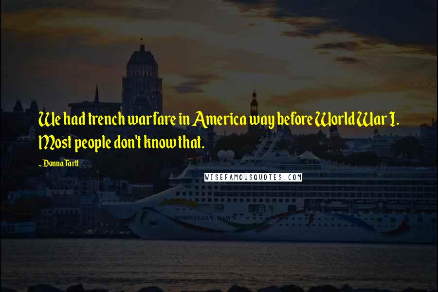 Donna Tartt Quotes: We had trench warfare in America way before World War I. Most people don't know that.