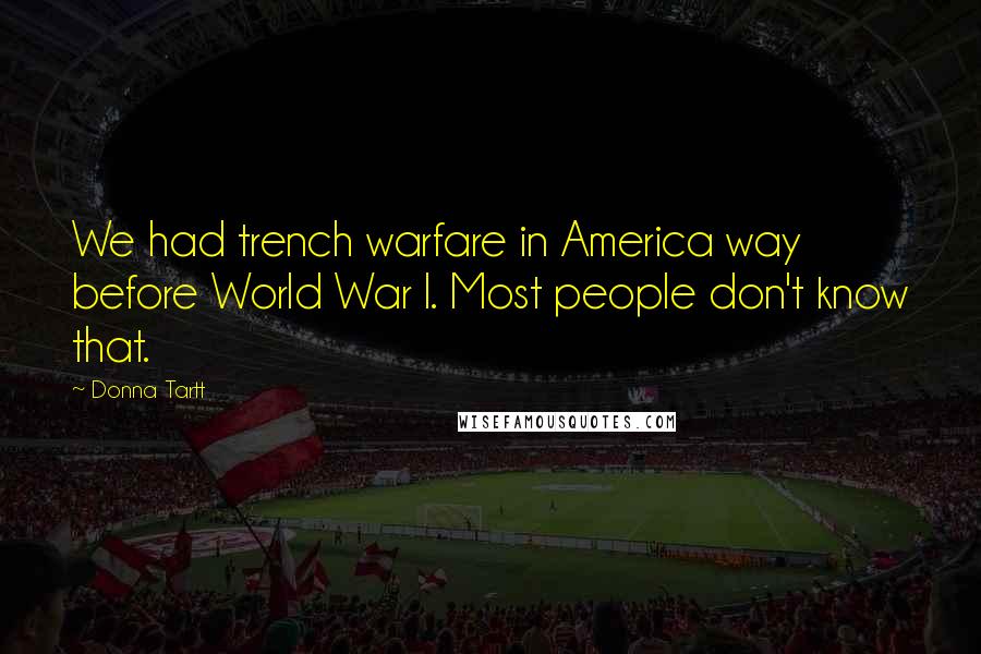 Donna Tartt Quotes: We had trench warfare in America way before World War I. Most people don't know that.
