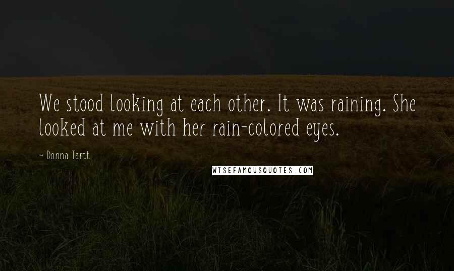 Donna Tartt Quotes: We stood looking at each other. It was raining. She looked at me with her rain-colored eyes.