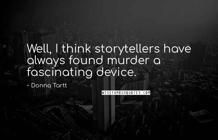 Donna Tartt Quotes: Well, I think storytellers have always found murder a fascinating device.