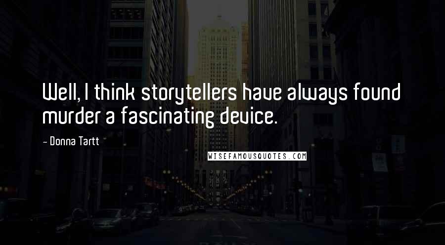 Donna Tartt Quotes: Well, I think storytellers have always found murder a fascinating device.