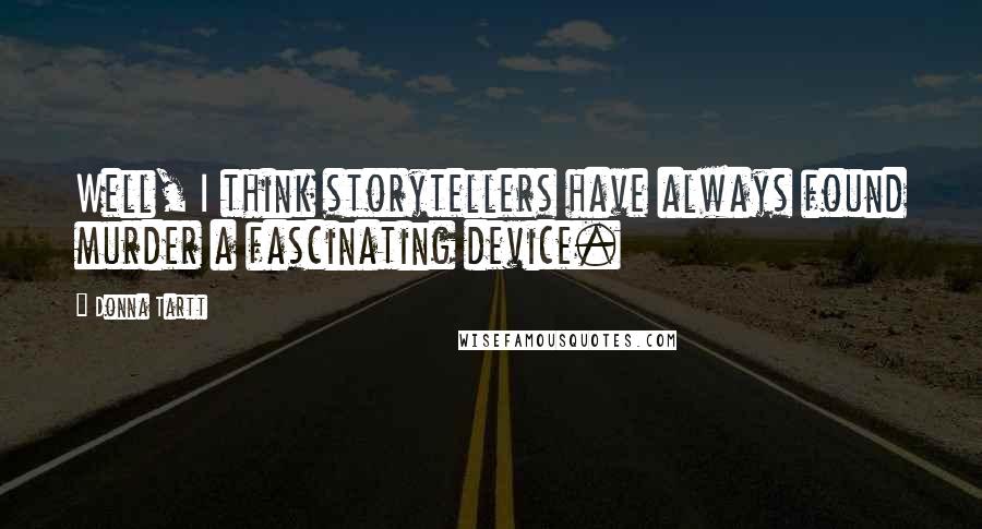 Donna Tartt Quotes: Well, I think storytellers have always found murder a fascinating device.